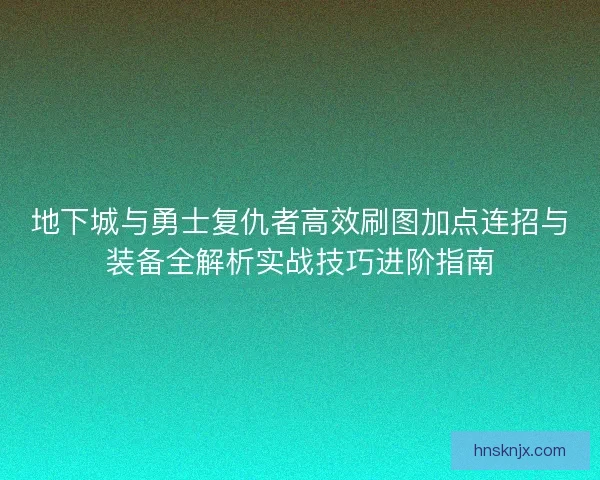 地下城与勇士复仇者高效刷图加点连招与装备全解析实战技巧进阶指南